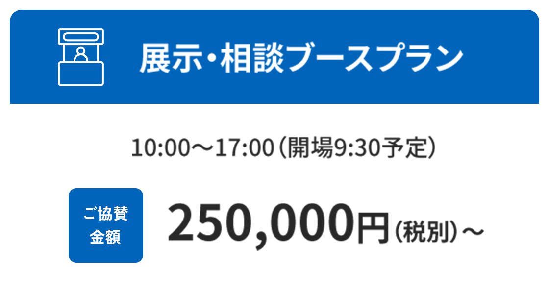 展示・相談ブースプラン ご協賛金額 250,000円（税別）～ 